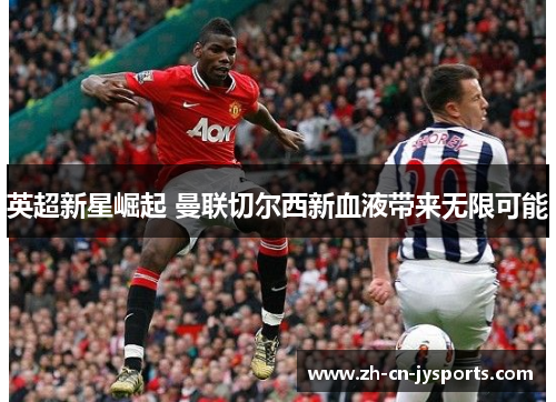 英超新星崛起 曼联切尔西新血液带来无限可能