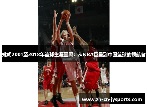 姚明2001至2018年篮球生涯回顾：从NBA巨星到中国篮球的领航者