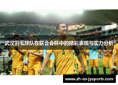 武汉羽毛球队在联合会杯中的精彩表现与实力分析