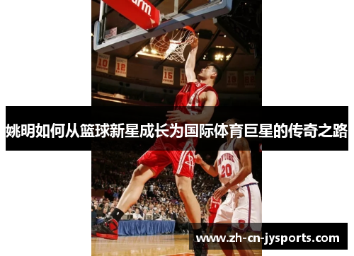 姚明如何从篮球新星成长为国际体育巨星的传奇之路