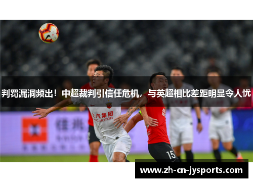 判罚漏洞频出！中超裁判引信任危机，与英超相比差距明显令人忧