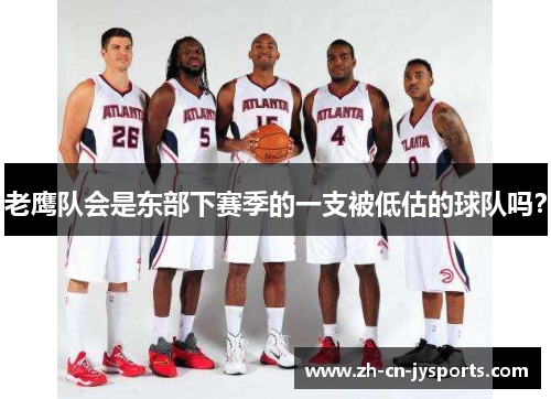 老鹰队会是东部下赛季的一支被低估的球队吗？