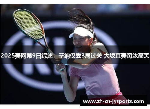 2025美网第9日综述：辛纳仅丢3局过关 大坂直美淘汰高芙