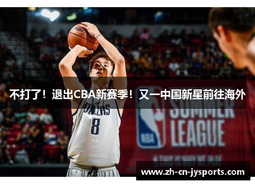 不打了!退出CBA新赛季!又一中国新星前往海外 不打了!退出CBA新赛季!又一中国新星前往海外